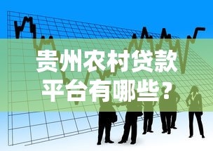 贵州农村贷款平台有哪些？申请条件与办理流程详解