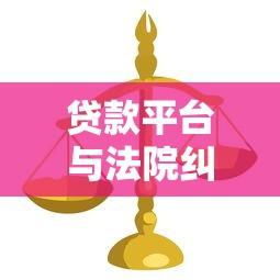 贷款平台与法院纠纷解析：逾期后果与法律风险