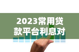 2023常用贷款平台利息对比及省息技巧