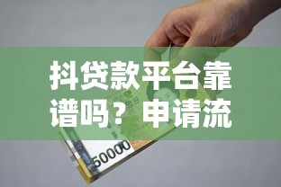 抖贷款平台靠谱吗？申请流程、利息、注意事项全解析