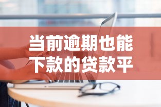 当前逾期也能下款的贷款平台推荐及注意事项