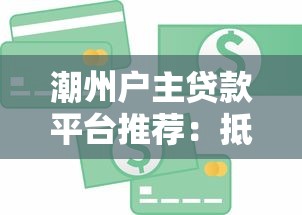 潮州户主贷款平台推荐：抵押贷、信用贷全攻略及注意事项