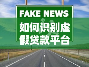 如何识别虚假贷款平台？揭露常见骗局与防范技巧
