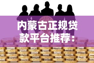 内蒙古正规贷款平台推荐：低利率+安全可靠的借贷渠道
