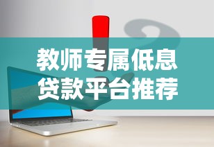 教师专属低息贷款平台推荐 老师如何快速申请低利率信用贷