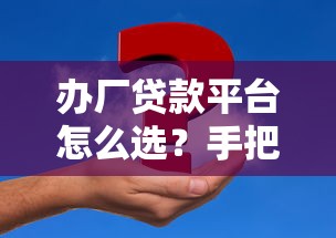 办厂贷款平台怎么选？手把手教你申请低息资金支持