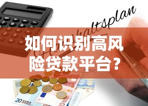 如何识别高风险贷款平台？避坑指南与防范建议
