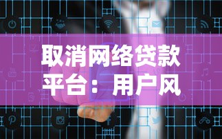 取消网络贷款平台：用户风险与行业变革深度解析