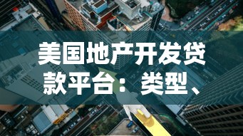美国地产开发贷款平台：类型、流程与风险解析