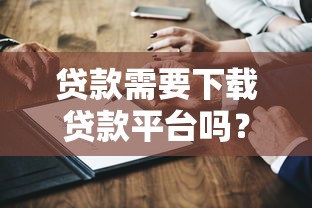 贷款需要下载贷款平台吗？5个关键点帮你理清流程