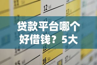 贷款平台哪个好借钱？5大关键点帮你快速解决资金需求
