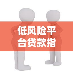 低风险平台贷款指南：如何安全借款不踩坑