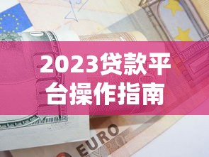 2023贷款平台操作指南：避坑技巧与全流程解析