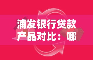 浦发银行贷款产品对比：哪家平台更适合你的需求？
