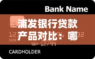 浦发银行贷款产品对比：哪家平台更适合你的需求？