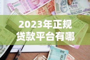 2023年正规贷款平台有哪些？最新安全借款渠道盘点