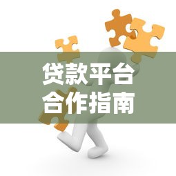 贷款平台合作指南：合规流程、风险把控与长期共赢策略