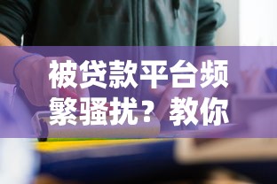 被贷款平台频繁骚扰？教你五招有效应对方法