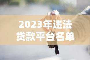 2023年违法贷款平台名单曝光：这些平台千万别碰！