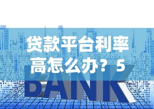 贷款平台利率高怎么办？5个避坑指南帮你省下冤枉钱
