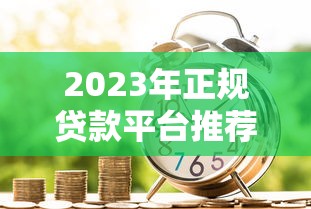 2023年正规贷款平台推荐：银行及持牌机构名单一览