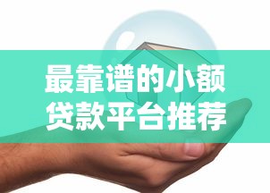 最靠谱的小额贷款平台推荐：安全低息快速到账