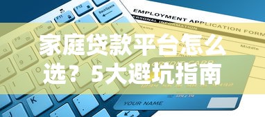 家庭贷款平台怎么选？5大避坑指南+低利率申请攻略