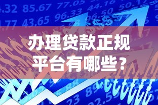 办理贷款正规平台有哪些？10分钟学会识别安全可靠的借贷渠道