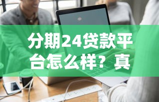分期24贷款平台怎么样？真实测评+申请流程+注意事项