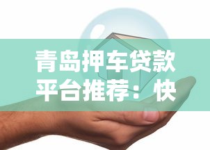 青岛押车贷款平台推荐：快速放款、低息安全的借贷攻略