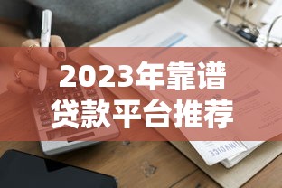 2023年靠谱贷款平台推荐：正规低息、快速到账的选择指南