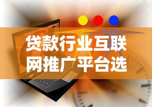 贷款行业互联网推广平台选择与运营实战指南