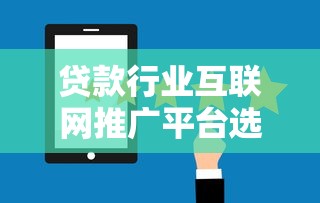 贷款行业互联网推广平台选择与运营实战指南