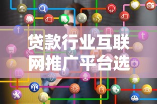 贷款行业互联网推广平台选择与运营实战指南