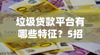 垃圾贷款平台有哪些特征？5招教你避坑不上当