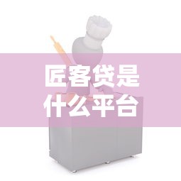 匠客贷是什么平台？正规性解析、产品特点及适用人群指南