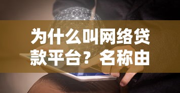 为什么叫网络贷款平台？名称由来与核心优势解析