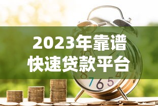 2023年靠谱快速贷款平台推荐：安全审核快的小额借款渠道