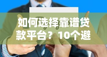 如何选择靠谱贷款平台？10个避坑指南与实用技巧
