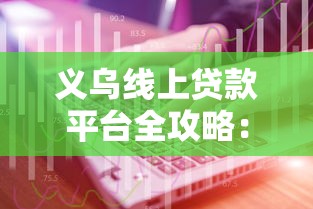 义乌线上贷款平台全攻略：快速申请指南与避坑技巧