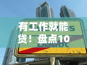 有工作就能贷！盘点10个正规低息贷款平台，快速下款不踩坑