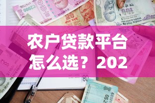 农户贷款平台怎么选？2023年最新申请攻略与平台对比
