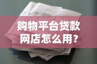 购物平台贷款网店怎么用？花呗、京东白条等申请攻略