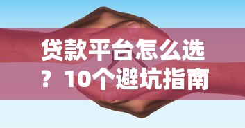 贷款平台怎么选？10个避坑指南+正规渠道推荐