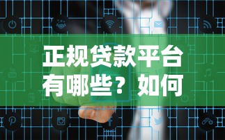 正规贷款平台有哪些？如何安全避坑选择