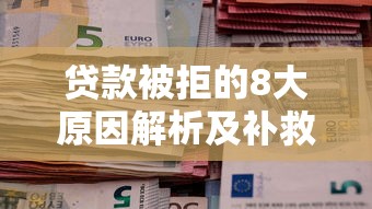 贷款被拒的8大原因解析及补救方法全攻略
