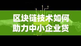 区块链技术如何助力中小企业贷款？五大优势与解决方案解析