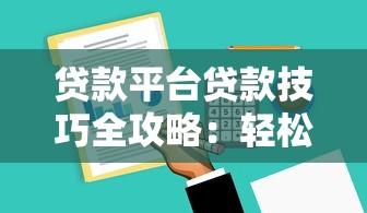 贷款平台贷款技巧全攻略：轻松申请到低利率资金