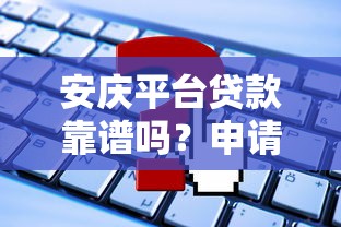 安庆平台贷款靠谱吗？申请条件、流程及注意事项全解析
