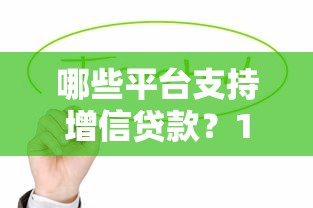 哪些平台支持增信贷款？10个正规渠道推荐